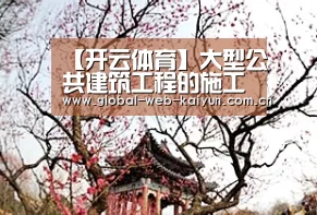 【开云体育】大型公共建筑工程的施工技术管理(图3) 开云体育首页