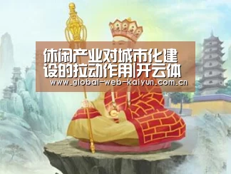 休闲产业对城市化建设的拉动作用|开云体育官方入口(图2) 开云官方服务